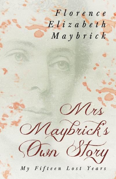 Mrs. Maybrick’s Own Story - My Fifteen Lost Years