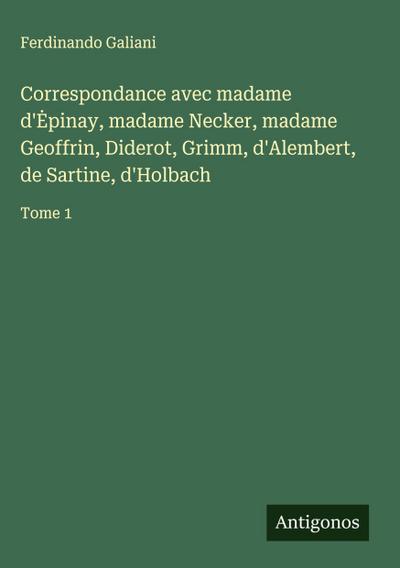 Correspondance avec madame d’¿pinay, madame Necker, madame Geoffrin, Diderot, Grimm, d’Alembert, de Sartine, d’Holbach