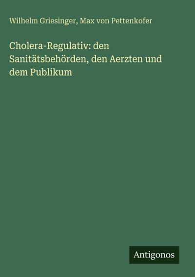 Cholera-Regulativ: den Sanitätsbehörden, den Aerzten und dem Publikum