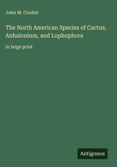 The North American Species of Cactus, Anhalonium, and Lophophora