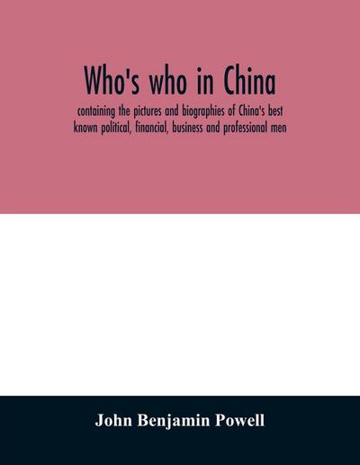 Who’s who in China; containing the pictures and biographies of China’s best known political, financial, business and professional men
