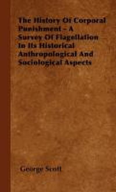 The History of Corporal Punishment - A Survey of Flagellation in Its Historical Anthropological and Sociological Aspects