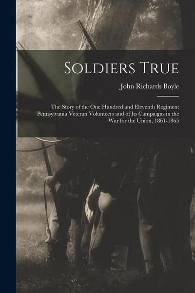Soldiers True; the Story of the One Hundred and Eleventh Regiment Pennsylvania Veteran Volunteers and of its Campaigns in the war for the Union, 1861