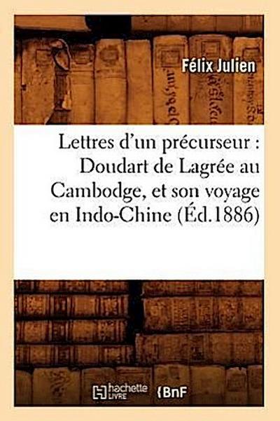 Lettres d’Un Précurseur: Doudart de Lagrée Au Cambodge, Et Son Voyage En Indo-Chine, (Éd.1886)