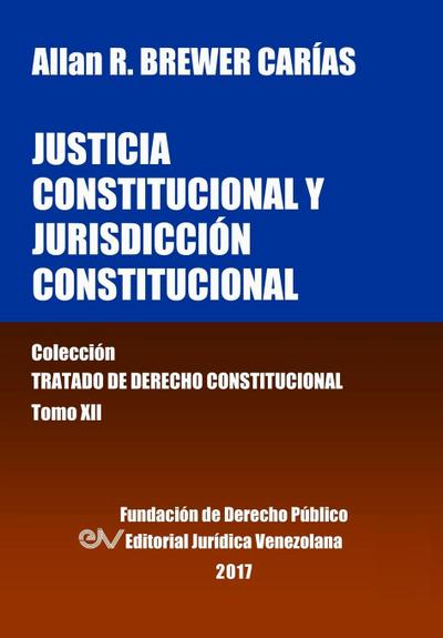 Justicia Constitucional y Jurisdicción Constitucional. Tomo XII. Colección Tratado de Derecho Constitucional