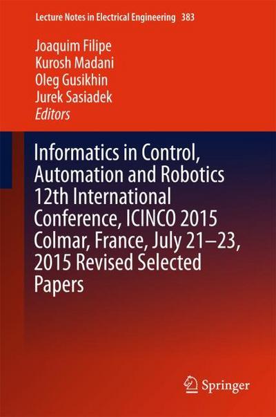 Informatics in Control, Automation and Robotics 12th International Conference, ICINCO 2015 Colmar, France, July 21-23,2015 Revised Selected Papers