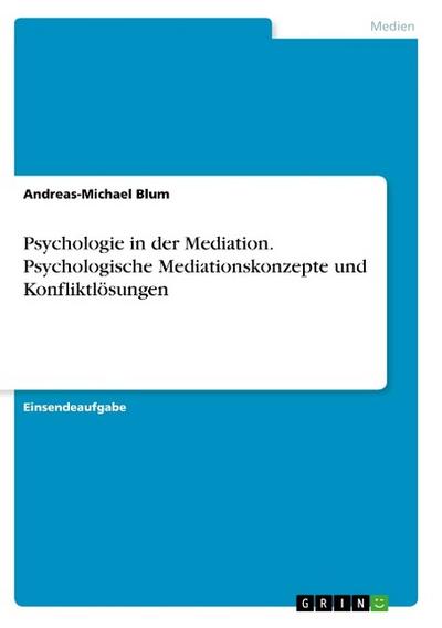 Psychologie in der Mediation. Psychologische Mediationskonzepte und Konfliktlösungen