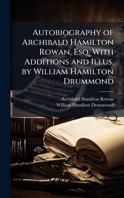 Autobiography of Archibald Hamilton Rowan, Esq. With Additions and Illus. by William Hamilton Drummond