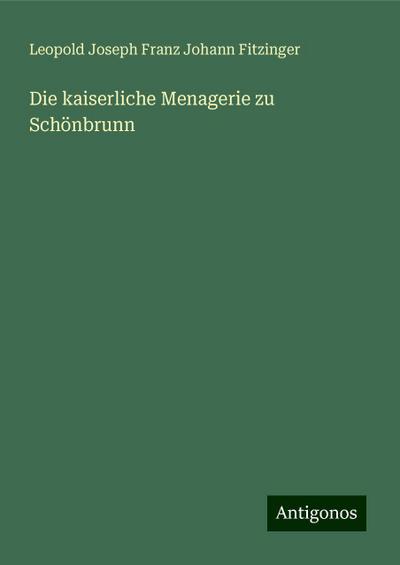 Fitzinger, L: Die kaiserliche Menagerie zu Schönbrunn