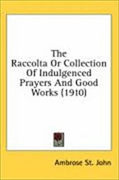 The Raccolta Or Collection Of Indulgenced Prayers And Good Works (1910)