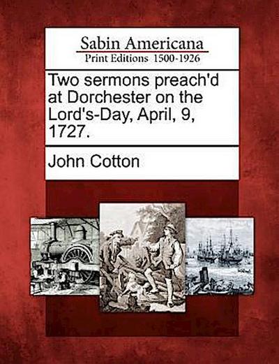 Two Sermons Preach’d at Dorchester on the Lord’s-Day, April, 9, 1727.