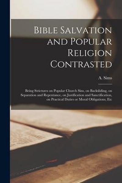 Bible Salvation and Popular Religion Contrasted [microform]: Being Strictures on Popular Church Sins, on Backsliding, on Separation and Repentance, on