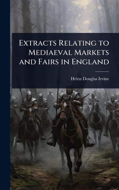 Extracts Relating to Mediaeval Markets and Fairs in England