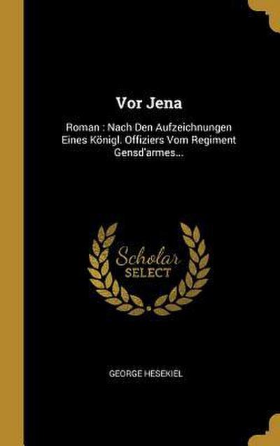 VOR Jena: Roman: Nach Den Aufzeichnungen Eines Königl. Offiziers Vom Regiment Gensd’armes...