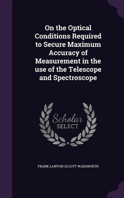 On the Optical Conditions Required to Secure Maximum Accuracy of Measurement in the use of the Telescope and Spectroscope