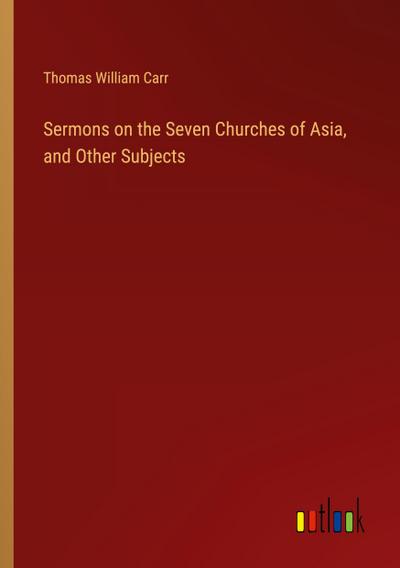 Sermons on the Seven Churches of Asia, and Other Subjects