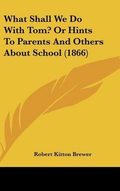 What Shall We Do With Tom? Or Hints To Parents And Others About School (1866)