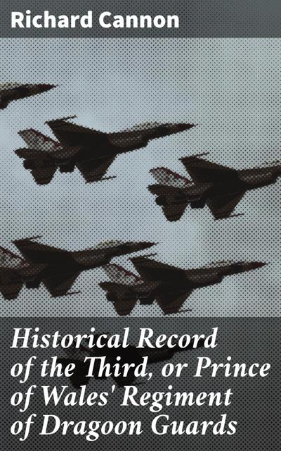 Historical Record of the Third, or Prince of Wales’ Regiment of Dragoon Guards