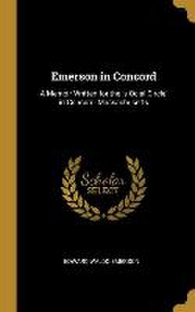 Emerson in Concord: A Memoir Written for the ’s Ocial Circle’ in Concord, Massachusetts