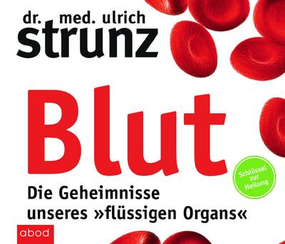 Blut - Die Geheimnisse unseres »flüssigen Organs«: Schlüssel zur Heilung