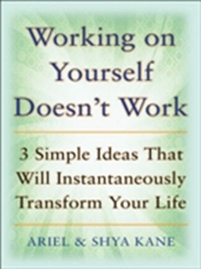 Working on Yourself Doesn’t Work: The 3 Simple Ideas That Will Instantaneously Transform Your Life