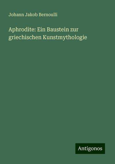 Bernoulli, J: Aphrodite: Ein Baustein zur griechischen Kunst
