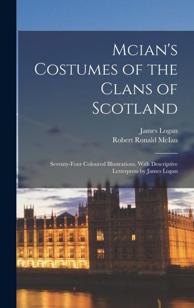 Mcian’s Costumes of the Clans of Scotland: Seventy-Four Coloured Illustrations, With Descriptive Letterpress by James Logan