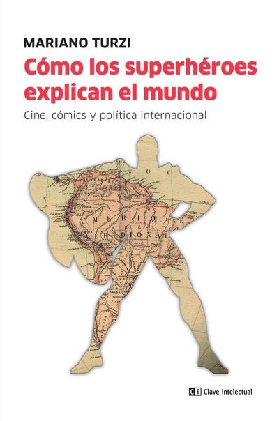Cómo los superhéroes explican el mundo : cine, cómic y política internacional