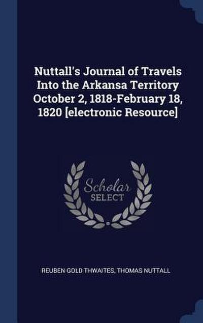 Nuttall’s Journal of Travels Into the Arkansa Territory October 2, 1818-February 18, 1820 [electronic Resource]