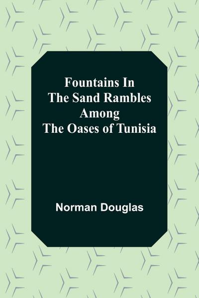 Fountains In The Sand Rambles Among The Oases Of Tunisia