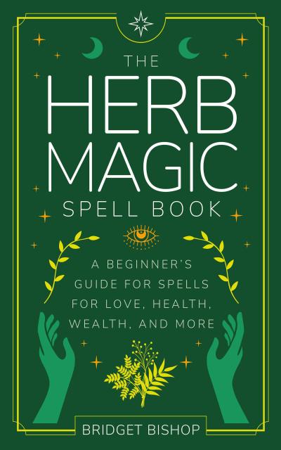 The Herb Magic Spell Book: A Beginner’s Guide For Spells for Love, Health, Wealth, and More (Spell Books for Beginners, #3)