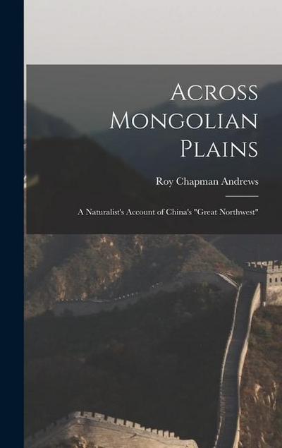 Across Mongolian Plains: a Naturalist’s Account of China’s "Great Northwest"
