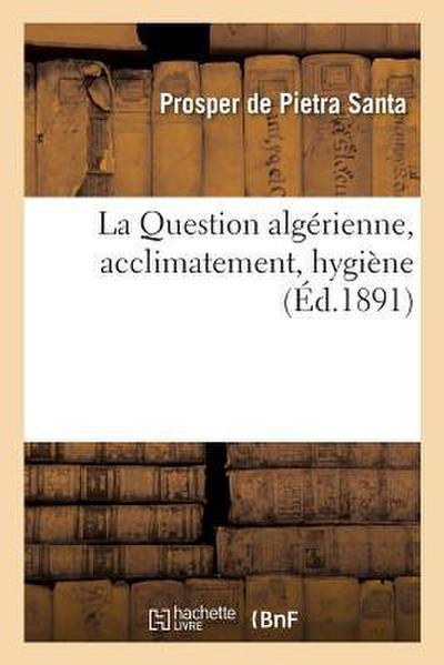 La Question Algérienne, Acclimatement, Hygiène, Par Le Dr Prosper de Pietra Santa