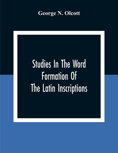 Studies In The Word Formation Of The Latin Inscriptions, Substantives And Adjectives, With Special Reference To The Latin Sermo Vulgaris