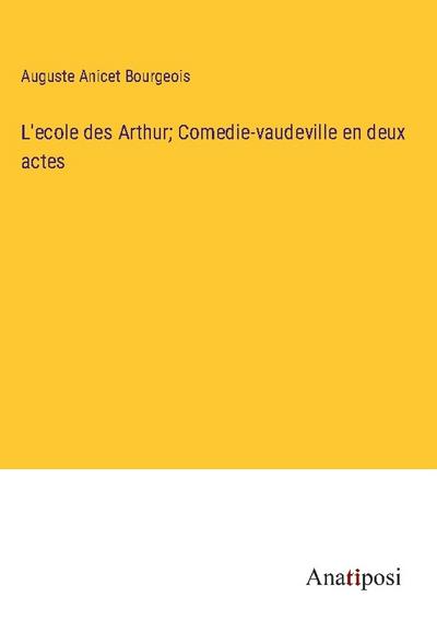 L’ecole des Arthur; Comedie-vaudeville en deux actes