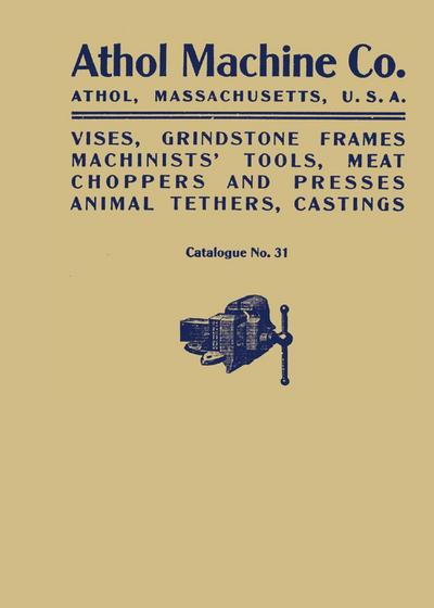 Athol Machine Co. Vises, Grindstone Frames, Machinists’ Tools, Meat Choppers and Presses, Animal Tethers, Castings