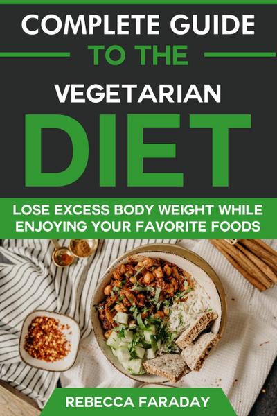 Complete Guide to the Vegetarian Diet: Lose Excess Body Weight While Enjoying Your Favorite Foods