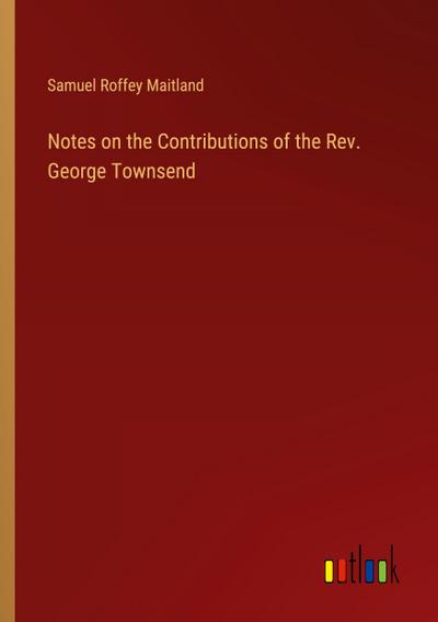 Notes on the Contributions of the Rev. George Townsend