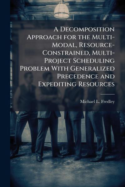 A Decomposition Approach for the Multi-Modal, Resource-Constrained, Multi-Project Scheduling Problem With Generalized Precedence and Expediting Resources