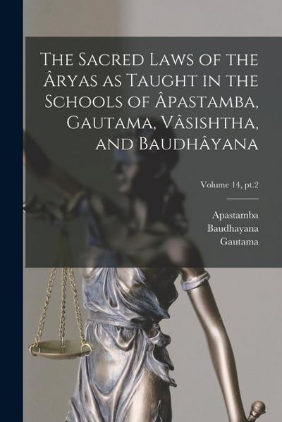 The Sacred Laws of the Âryas as Taught in the Schools of Âpastamba, Gautama, Vâsishtha, and Baudhâyana; Volume 14, pt.2