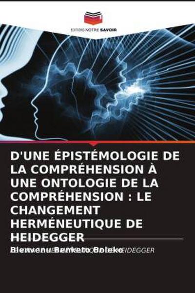 D’UNE ÉPISTÉMOLOGIE DE LA COMPRÉHENSION À UNE ONTOLOGIE DE LA COMPRÉHENSION : LE CHANGEMENT HERMÉNEUTIQUE DE HEIDEGGER