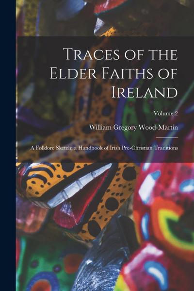 Traces of the Elder Faiths of Ireland: A Folklore Sketch; a Handbook of Irish Pre-Christian Traditions; Volume 2
