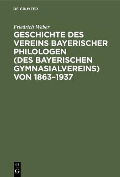Geschichte des Vereins bayerischer Philologen (des Bayerischen Gymnasialvereins) von 1863-1937