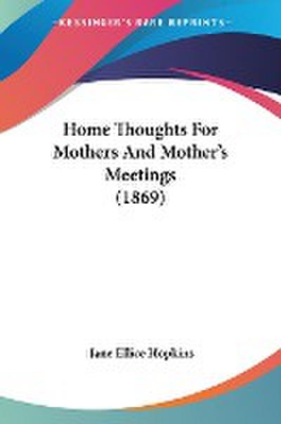 Home Thoughts For Mothers And Mother’s Meetings (1869)