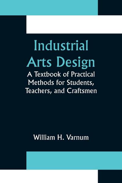 Industrial Arts Design; A Textbook of Practical Methods for Students, Teachers, and Craftsmen