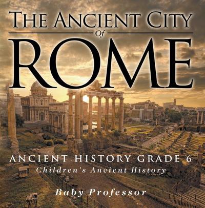 The Ancient City of Rome - Ancient History Grade 6 | Children’s Ancient History