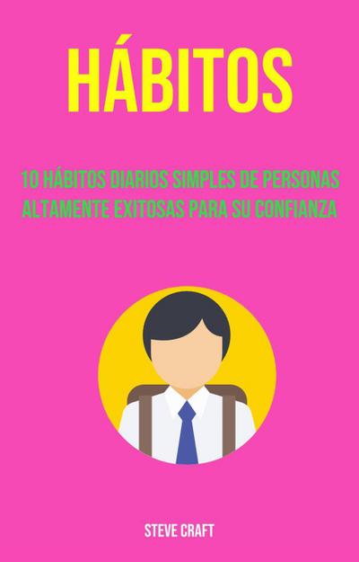 Hábitos: 10 Hábitos Diarios Simples De Personas Altamente Exitosas Para Su Confianza