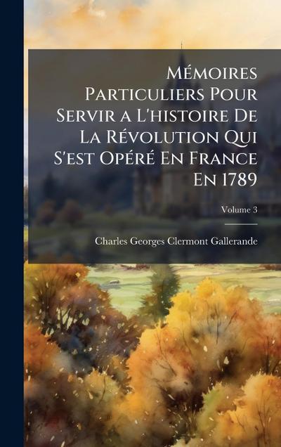 MÃ(c)moires Particuliers Pour Servir a L’histoire De La RÃ(c)volution Qui S’est OpÃ(c)rÃ(c) En France En 1789