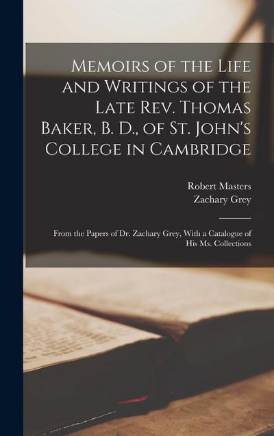 Memoirs of the Life and Writings of the Late Rev. Thomas Baker, B. D., of St. John’s College in Cambridge: From the Papers of Dr. Zachary Grey, With a