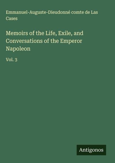 Memoirs of the Life, Exile, and Conversations of the Emperor Napoleon